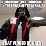 Darth Vader Office Space | IF YOU WOULD HAVE MORE FAITH IN THE POWER OF THE DARK SIDE; THAT WOULD BE GREAT | image tagged in darth vader office space | made w/ Imgflip meme maker