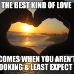 love | THE BEST KIND OF LOVE; COMES WHEN YOU AREN'T LOOKING & LEAST EXPECT IT | image tagged in love | made w/ Imgflip meme maker