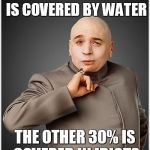 Dr Evil Gets It... | 70% OF OUR PLANET IS COVERED BY WATER THE OTHER 30% IS COVERED IN IDIOTS | image tagged in memes,dr evil,idiots,funny meme | made w/ Imgflip meme maker