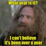 Celebrating my one year anniversary on imgflip!  Thanks to all who have laughed with me this long.  | What year is it? I can't believe it's been over a year | image tagged in whaaaaat year is it,imgflip anniversary | made w/ Imgflip meme maker