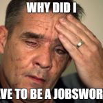 pig | WHY DID I; HAVE TO BE A JOBSWORTH | image tagged in pig | made w/ Imgflip meme maker