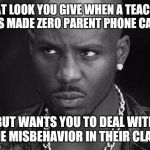 That look you give | THAT LOOK YOU GIVE WHEN A TEACHER HAS MADE ZERO PARENT PHONE CALLS; BUT WANTS YOU TO DEAL WITH THE MISBEHAVIOR IN THEIR CLASS | image tagged in that look you give | made w/ Imgflip meme maker
