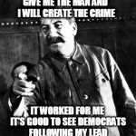 Quit Stalin | GIVE ME THE MAN AND I WILL CREATE THE CRIME; IT WORKED FOR ME IT'S GOOD TO SEE DEMOCRATS FOLLOWING MY LEAD | image tagged in quit stalin | made w/ Imgflip meme maker