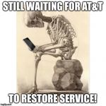 Skeleton checking cell phone | STILL WAITING FOR AT&T; TO RESTORE SERVICE! | image tagged in skeleton checking cell phone | made w/ Imgflip meme maker