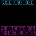 Ariana Grande | WHEN YOUR BORED; YOU DECIDE TO JUST SIT THERE AND JUST STARE | image tagged in ariana grande | made w/ Imgflip meme maker