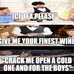 3 types of people | "ICE TEA,PLEASE"; "GIVE ME YOUR FINEST WINE"; "CRACK ME OPEN A COLD ONE AND FOR THE BOYS" | image tagged in a backround | made w/ Imgflip meme maker