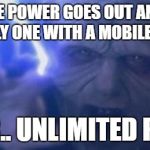 Palpatine | WHEN THE POWER GOES OUT AND YOU'RE THE ONLY ONE WITH A MOBILE  DEVICE; "POWER.. UNLIMITED POWER!" | image tagged in palpatine | made w/ Imgflip meme maker