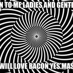 Hypnosis joke | LISTEN TO ME LADIES AND GENTLEMEN; YOU WILL LOVE BACON YES MASTER. | image tagged in hypnosis joke | made w/ Imgflip meme maker