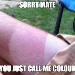 You call me coloured  | SORRY MATE; DID YOU JUST CALL ME COLOURED? | image tagged in you call me coloured | made w/ Imgflip meme maker