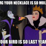 hater disney bitches | OMG YOUR NECKLACE IS SO MOLDY; YOUR BIRD IS SO LAST YEAR | image tagged in hater disney bitches | made w/ Imgflip meme maker