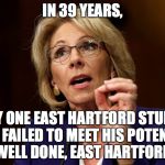 Betsy DeVos | IN 39 YEARS, ONLY ONE EAST HARTFORD STUDENT HAS FAILED TO MEET HIS POTENTIAL 
WELL DONE, EAST HARTFORD! | image tagged in betsy devos | made w/ Imgflip meme maker