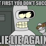 bender cigar | IF AT FIRST YOU DON'T SUCCEED LIE LIE AGAIN | image tagged in bender cigar,memes | made w/ Imgflip meme maker