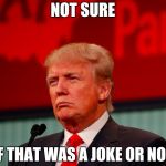 Please Clarify | NOT SURE; IF THAT WAS A JOKE OR NOT | image tagged in not sure,trump,memes,funny | made w/ Imgflip meme maker