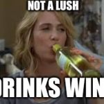 white wine | NOT A LUSH; DRINKS WINE | image tagged in white wine | made w/ Imgflip meme maker