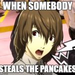 Goro Akechi | WHEN SOMEBODY; STEALS THE PANCAKES | image tagged in goro akechi | made w/ Imgflip meme maker
