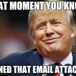 Poker Face | THAT MOMENT YOU KNOW; HE OPENED THAT EMAIL ATTACHMENT | image tagged in trump oopsie,memes,funny,trump,email | made w/ Imgflip meme maker