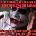 The Devil made me do it | TELL PEOPLE YOU BELIEVE THAT EVIL SPIRITS ARE IN THE WORLD NO ONE BATS AN EYE; TELL THEM THAT GOD HAS GIVEN US THE AUTHORITY OVER ALL EVIL... PEOPLE LOSE THEIR MINDS | image tagged in im the joker | made w/ Imgflip meme maker
