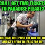 Ticket | CAN I  GET TWO TICKETS TO PARADISE PLEASE? SURE CAN, JUST PUSH THE RED BUTTON AND SAY HELLO TO JESUS FOR ME. | image tagged in ticket | made w/ Imgflip meme maker