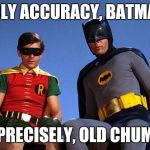 Batman Robin looking down | HOLY ACCURACY, BATMAN; PRECISELY, OLD CHUM | image tagged in batman robin looking down | made w/ Imgflip meme maker