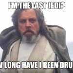 Luke Skywalker | I'M THE LAST JEDI? HOW LONG HAVE I BEEN DRUNK? | image tagged in luke skywalker,memes,star wars | made w/ Imgflip meme maker