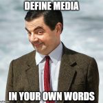 Mr. Bean | DEFINE MEDIA; IN YOUR OWN WORDS | image tagged in mr bean | made w/ Imgflip meme maker