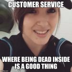 Customer service | CUSTOMER SERVICE; WHERE BEING DEAD INSIDE IS A GOOD THING | image tagged in cashier,customer service,retail | made w/ Imgflip meme maker
