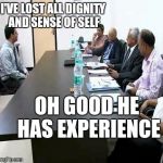 Job interview | I'VE LOST ALL DIGNITY AND SENSE OF SELF; OH GOOD HE HAS EXPERIENCE | image tagged in job interview | made w/ Imgflip meme maker