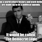 Twilight zone hillary democrats corruption | Imagine a world where history and word definitions are made up to fit a political agenda. It would be called, "The Democrat Logic" | image tagged in twilight zone hillary democrats corruption | made w/ Imgflip meme maker