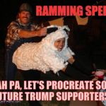 redneck lovin,,, | RAMMING SPEED! YEAH PA, LET'S PROCREATE SOME FUTURE TRUMP SUPPORTERS,,, | image tagged in redneck lovin   | made w/ Imgflip meme maker