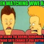 beavis and butthead | WHEN WATCHING WWE RAW; WHEN SEEING THE BORING BUNGHOLES AND BUTTHEAD SAYS CHANGE IT YOU BUTTMUNCH | image tagged in beavis and butthead | made w/ Imgflip meme maker