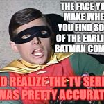 The horrors! | THE FACE YOU MAKE WHEN YOU FIND SOME OF THE EARLIEST BATMAN COMICS; AND REALIZE THE TV SERIES WAS PRETTY ACCURATE | image tagged in batman robin holy burt ward,memes | made w/ Imgflip meme maker