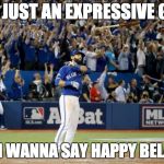 Bautista Bat Flip | I'M JUST AN EXPRESSIVE GUY; AND I WANNA SAY HAPPY BELATED | image tagged in bautista bat flip | made w/ Imgflip meme maker