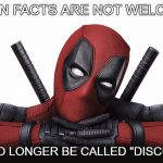 Deadpool | WHEN FACTS ARE NOT WELCOME; IT CAN NO LONGER BE CALLED "DISCUSSION". | image tagged in deadpool | made w/ Imgflip meme maker