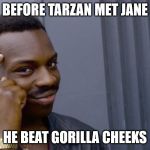 Thinking Black Guy | BEFORE TARZAN MET JANE; HE BEAT GORILLA CHEEKS | image tagged in thinking black guy | made w/ Imgflip meme maker