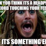 Jack Sparrow | WHEN YOU THINK ITS A HEADPHONE CORD TOUCHING YOUR FEET; BUT ITS SOMETHING ELSE.. | image tagged in jack sparrow | made w/ Imgflip meme maker