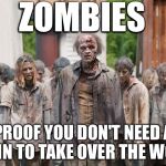 Horda de zombies | ZOMBIES; PROOF YOU DON'T NEED A BRAIN TO TAKE OVER THE WORLD | image tagged in horda de zombies,zombies,memes,funny | made w/ Imgflip meme maker