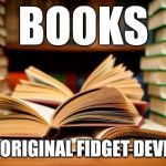 School books | BOOKS; THE ORIGINAL FIDGET DEVICES | image tagged in school books | made w/ Imgflip meme maker