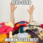 Clothes | PLUS-SIZED; WOMEN'S CLOTHES!! | image tagged in clothes | made w/ Imgflip meme maker