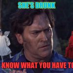 Bruce Campbell Angel & Devil | SHE'S DRUNK; YOU KNOW WHAT YOU HAVE TO DO | image tagged in bruce campbell angel  devil,memes | made w/ Imgflip meme maker