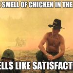 Apocalypse Now napalm | I LOVE THE SMELL OF CHICKEN IN THE MORNING; SMELLS LIKE SATISFACTION | image tagged in apocalypse now napalm | made w/ Imgflip meme maker