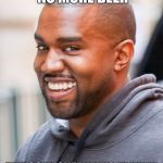 Kanye Smiling | WHEN THERE'S NO MORE BEER; AND SOMEONE WALKS IN WITH A 30 PACK IN EACH HAND | image tagged in kanye smiling | made w/ Imgflip meme maker