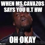 Kevin heart | WHEN MS.CAVAZOS SAYS YOU U.T HW; OH OKAY | image tagged in kevin heart | made w/ Imgflip meme maker