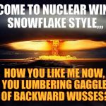 Disaster Girl Nukes 'Em | WELCOME TO NUCLEAR WINTER,
   SNOWFLAKE STYLE,,, HOW YOU LIKE ME NOW, YOU LUMBERING GAGGLE  OF BACKWARD WUSSES? | image tagged in disaster girl nukes 'em | made w/ Imgflip meme maker