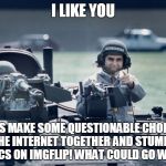 Imgflip + humans + politics?  What could go wrong!!  | I LIKE YOU; LET'S MAKE SOME QUESTIONABLE CHOICES ON THE INTERNET TOGETHER AND STUMP OUR POLITICS ON IMGFLIP! WHAT COULD GO WRONG? | image tagged in dukakis tank,politics lol,funny,political meme,politics suck,trololol | made w/ Imgflip meme maker