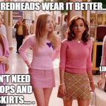 on wednesdays we wear pink | REDHEADS WEAR IT BETTER.... LIKE...WHATEVER! SO I DON'T NEED TIGHT TOPS AND SHORT SKIRTS.... . | image tagged in on wednesdays we wear pink | made w/ Imgflip meme maker