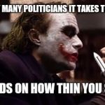 Its true, ya know!... | DO YOU KNOW HOW MANY POLITICIANS IT TAKES TO PAVE A FREEWAY? WELL, IT DEPENDS ON HOW THIN YOU SLICE THEM!...... | image tagged in funny,memes,politics sucks,anarchy rules,laugh you bastards | made w/ Imgflip meme maker