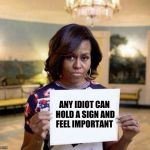 Michelle Obama blank sheet | ANY IDIOT CAN HOLD A SIGN AND FEEL IMPORTANT | image tagged in michelle obama blank sheet,memes | made w/ Imgflip meme maker
