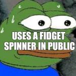 Pepe Nervous | USES A FIDGET SPINNER IN PUBLIC | image tagged in pepe nervous | made w/ Imgflip meme maker