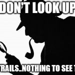 Sherlock Holmes | DON'T LOOK UP; CHEMTRAILS..NOTHING TO SEE THERE.. | image tagged in sherlock holmes | made w/ Imgflip meme maker