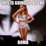 ariana grande | THIS IS GOING TO BE THE; BOMB | image tagged in ariana grande | made w/ Imgflip meme maker